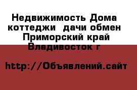 Недвижимость Дома, коттеджи, дачи обмен. Приморский край,Владивосток г.